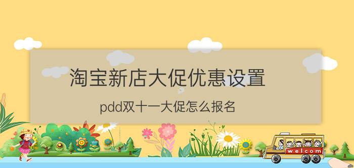 淘宝新店大促优惠设置 pdd双十一大促怎么报名？